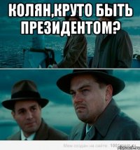 Колян,круто быть президентом? 