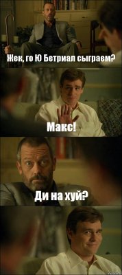 Жек, го Ю Бетриал сыграем? Макс! Ди на хуй? 