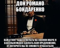 дон романо бондаренко вам стоит чаще отвечать на звонки иначе я буду вынужден сделать вам предложение, от которого вы не сможете отказаться