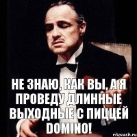 не знаю, как вы, а я проведу длинные выходные с пиццей domino!