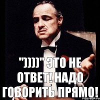 "))))" это не ответ! Надо говорить прямо!