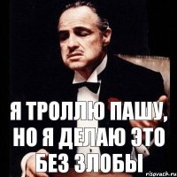 Я троллю Пашу, но я делаю это без злобы