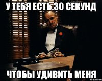 у тебя есть 30 секунд чтобы удивить меня