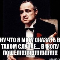 Ну что я могу сказать в таком случае.... В жопу пошёл!!!