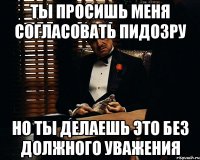 ты просишь меня согласовать пидозру но ты делаешь это без должного уважения