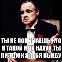 Ты не понимаешь кто я такой Иди нахуй ты пиздюк Я тебя выебу