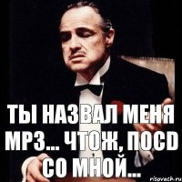 ты назвал меня MP3... чтож, поCD со мной...