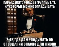 пары делятся на две группы: 1. те, на которые можно опаздывать 2. те, где даже подумать об опоздании опасно для жизни