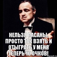 Нельзя пасаны, просто так взять и отыграть у меня теперь 10 очков!