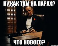 ну как там на парах? что нового?