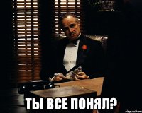  ты все понял?