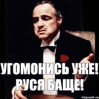 Угомонись уже! Руся баще!