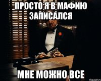 просто я в мафию записался мне можно все