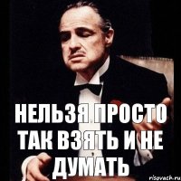 Нельзя просто так взять и не думать