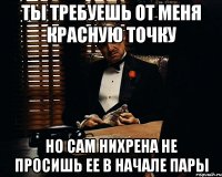 ты требуешь от меня красную точку но сам нихрена не просишь ее в начале пары