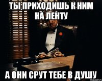 ты приходишь к ним на ленту а они срут тебе в душу