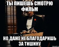 ты пишешь смотрю фильм но даже не благодаришь за тишину