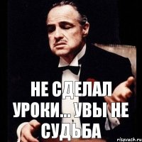 Не сделал уроки... Увы не судьба