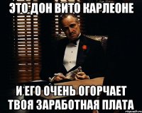 это дон вито карлеоне и его очень огорчает твоя заработная плата