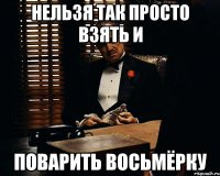 нельзя так просто взять и поварить восьмёрку