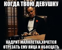 когда твою девушку кадрит малолетка,Хочется отрезать ему яйца и обосцать