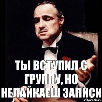 ты вступил с группу, но нелайкаеш записи