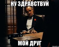 Ну Здравствуй мой друг