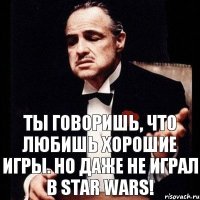 Ты говоришь, что любишь хорошие игры. Но даже не играл в Star Wars!