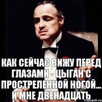 Как сейчас вижу перед глазами - цыган с простреленной ногой... и мне двенадцать