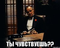  Ты чувствуешь??