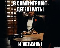 В самп играют дегенераты и уебаны