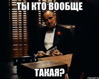 ты кто вообще такая?