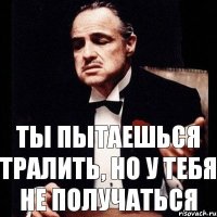 Ты пытаешься тралить, но у тебя не получаться