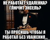 не работает удаленка? глючит эксель? Ты просишь чтобы я работал без уважения...