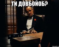 Ти довбойоб? 