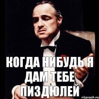 когда нибудь я дам тебе пиздЮлей