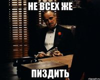 не всех же пиздить