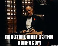  поосторожнее с этим вопросом