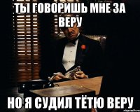 Ты говоришь мне за веру Но я судил тётю веру