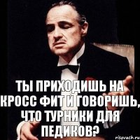 Ты приходишь на кросс фит и говоришь, что турники для педиков?