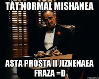 Tăt normal Mishanea asta prosta ii jiznenaea fraza =D