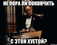 не пора ли покончить С ЭТОЙ ХУЕТОЙ?