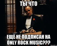 Ты что ещё не подписан на ONLY ROCK MUSIC???