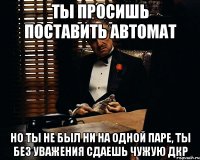 Ты просишь поставить автомат Но ты не был ни на одной паре, ты без уважения сдаешь чужую ДКР