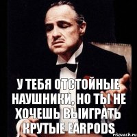 у тебя отстойные наушники, но ты не хочешь выиграть крутые EarPods