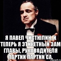 Я Павел Чистюлин, и теперь я этикетный зам главы, руководителя партии партии СА.