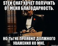 Sten Chat хочет получить от меня благодарность. Но ты не проявил должного уважения ко мне.