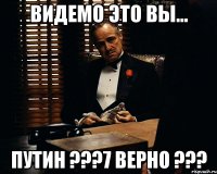 видемо это вы... Путин ???7 верно ???