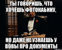 Ты говоришь, что хочешь фотокабину, Но даже не узнаешь у Вовы про документы