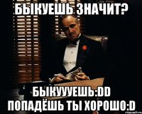 Быкуешь значит? Быкуууешь:DD Попадёшь ты хорошо:D